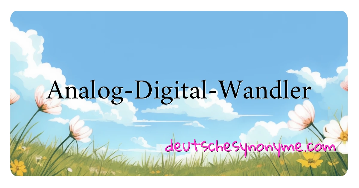 Analog-Digital-Wandler Synonyme Kreuzworträtsel bedeuten Erklärung und Verwendung