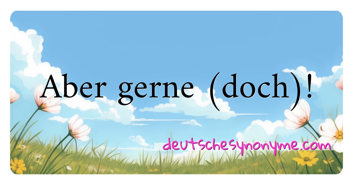 Aber gerne (doch)! Synonyme Kreuzworträtsel bedeuten Erklärung und Verwendung