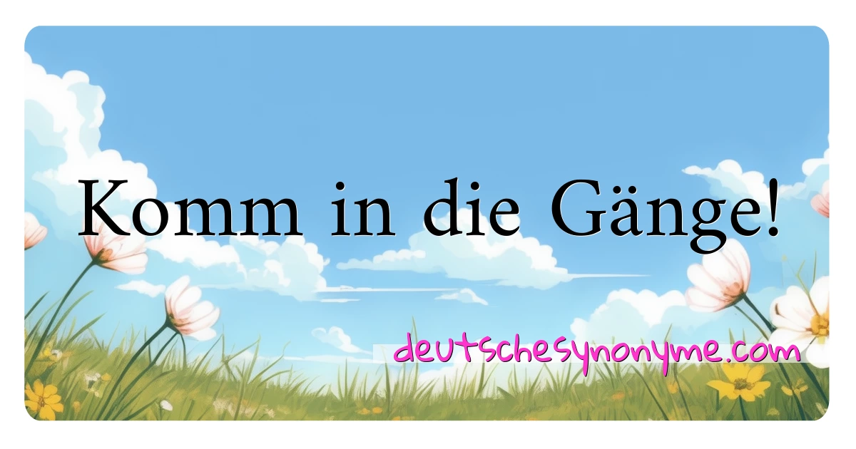 Komm in die Gänge! Synonyme Kreuzworträtsel bedeuten Erklärung und Verwendung