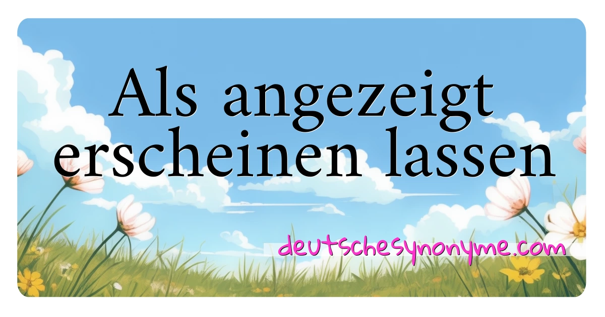 Als angezeigt erscheinen lassen Synonyme Kreuzworträtsel bedeuten Erklärung und Verwendung