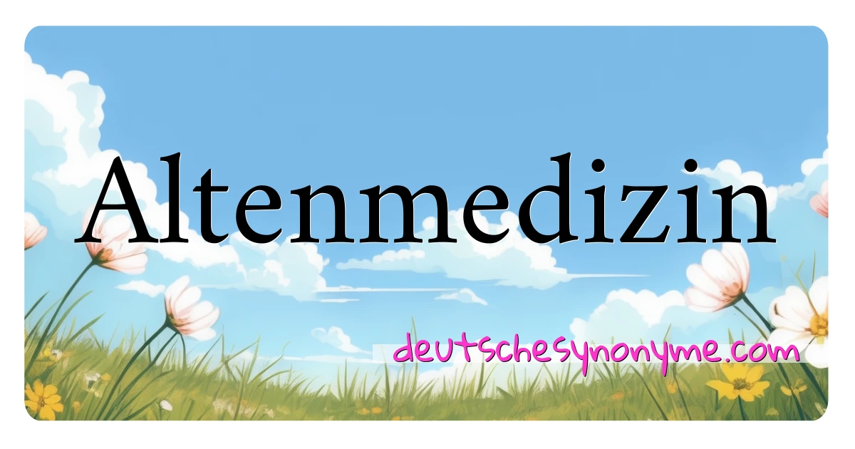 Altenmedizin Synonyme Kreuzworträtsel bedeuten Erklärung und Verwendung