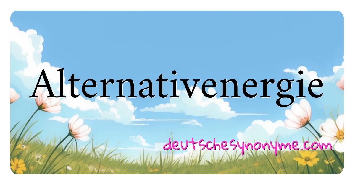 Alternativenergie Synonyme Kreuzworträtsel bedeuten Erklärung und Verwendung