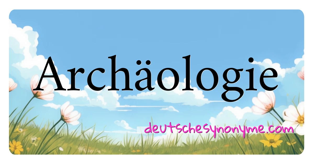 Archäologie Synonyme Kreuzworträtsel bedeuten Erklärung und Verwendung