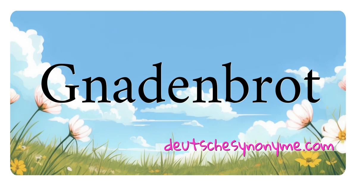 Gnadenbrot Synonyme Kreuzworträtsel bedeuten Erklärung und Verwendung