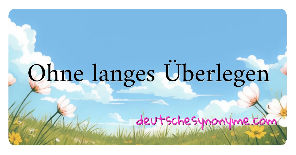 Ohne langes Überlegen Synonyme Kreuzworträtsel bedeuten Erklärung und Verwendung