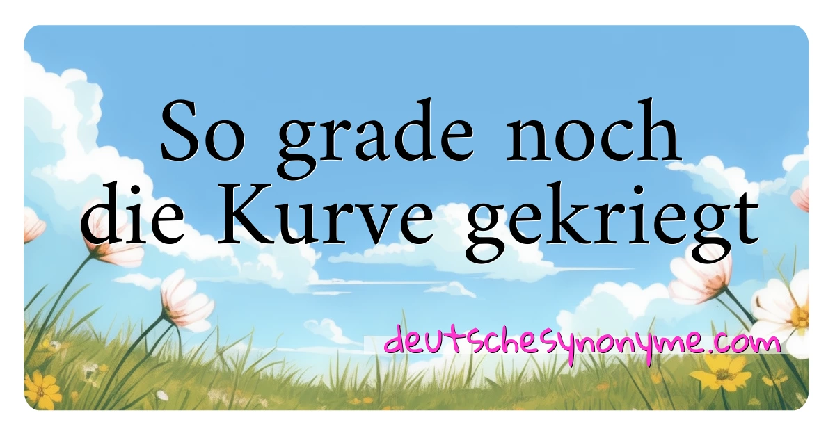 So grade noch die Kurve gekriegt Synonyme Kreuzworträtsel bedeuten Erklärung und Verwendung