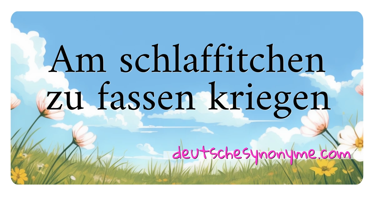 Am schlaffitchen zu fassen kriegen Synonyme Kreuzworträtsel bedeuten Erklärung und Verwendung