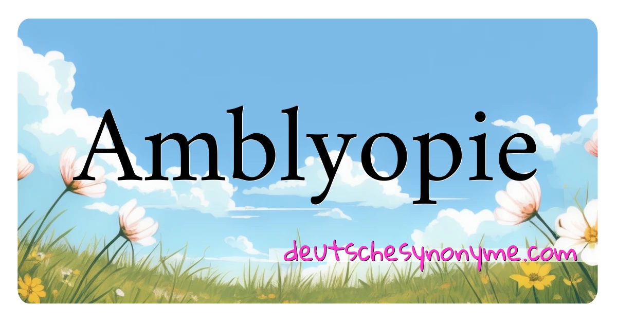 Amblyopie Synonyme Kreuzworträtsel bedeuten Erklärung und Verwendung