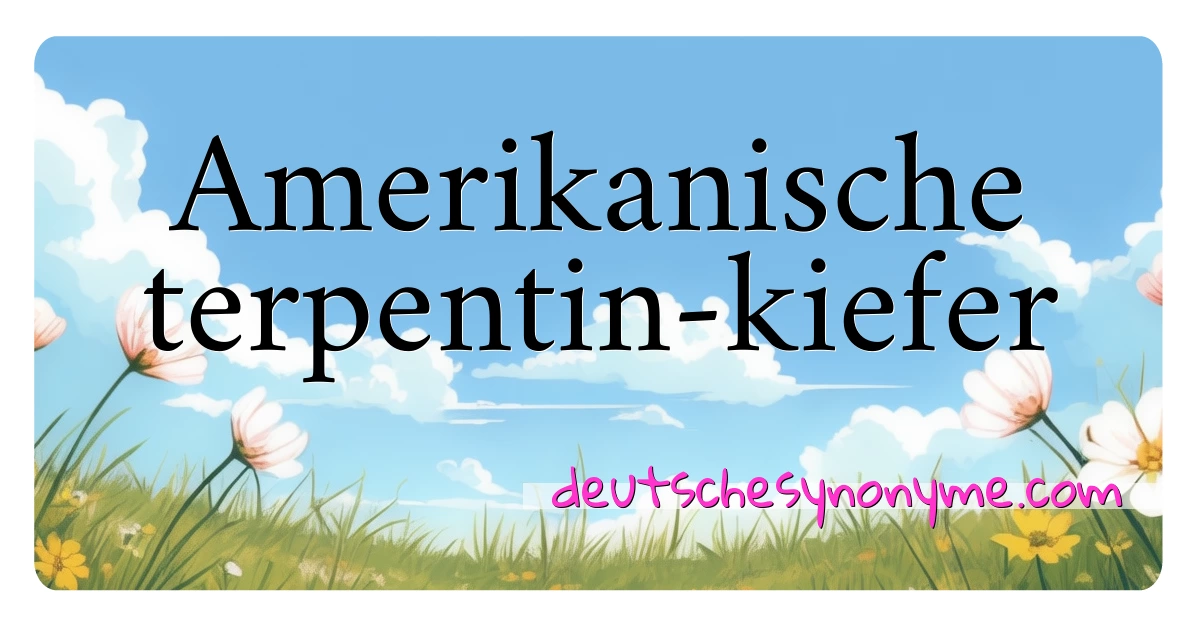 Amerikanische terpentin-kiefer Synonyme Kreuzworträtsel bedeuten Erklärung und Verwendung