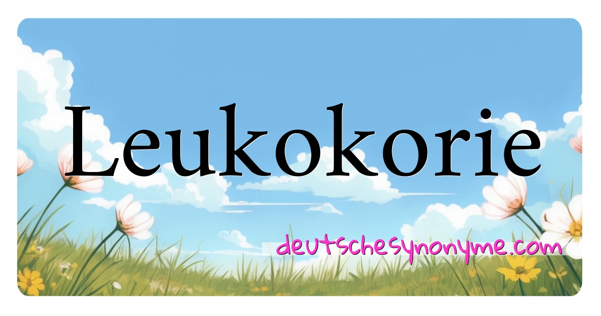 Leukokorie Synonyme Kreuzworträtsel bedeuten Erklärung und Verwendung