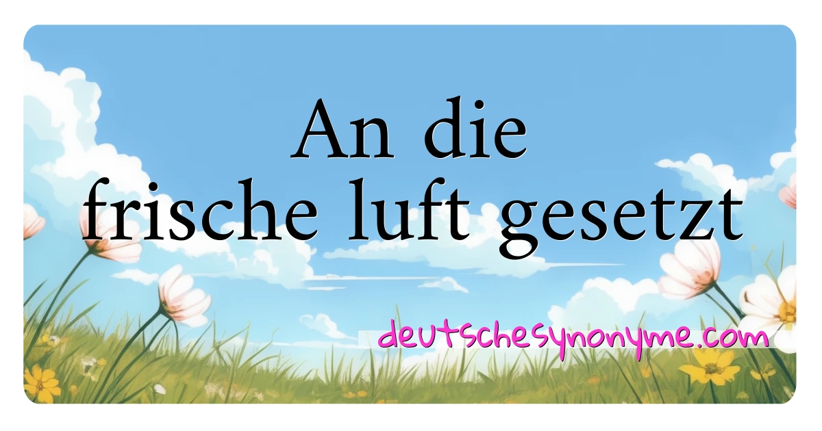 An die frische luft gesetzt Synonyme Kreuzworträtsel bedeuten Erklärung und Verwendung