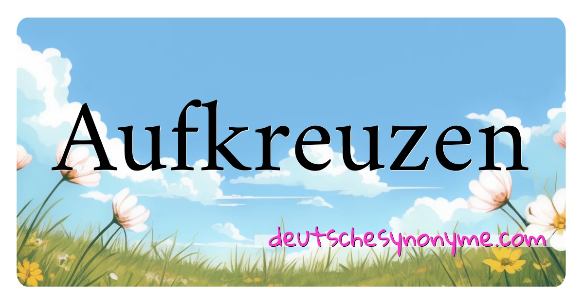 Aufkreuzen Synonyme Kreuzworträtsel bedeuten Erklärung und Verwendung