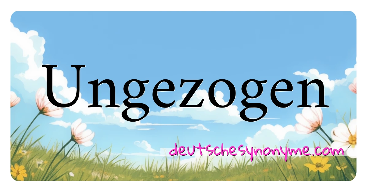 Ungezogen Synonyme Kreuzworträtsel bedeuten Erklärung und Verwendung