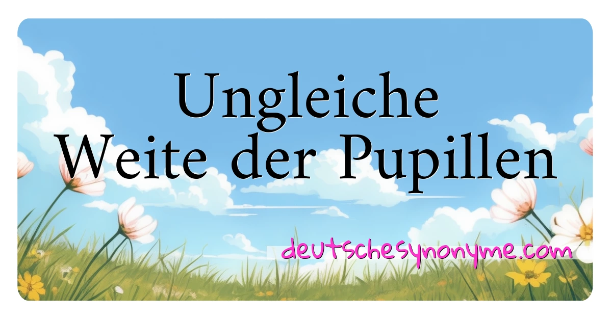 Ungleiche Weite der Pupillen Synonyme Kreuzworträtsel bedeuten Erklärung und Verwendung