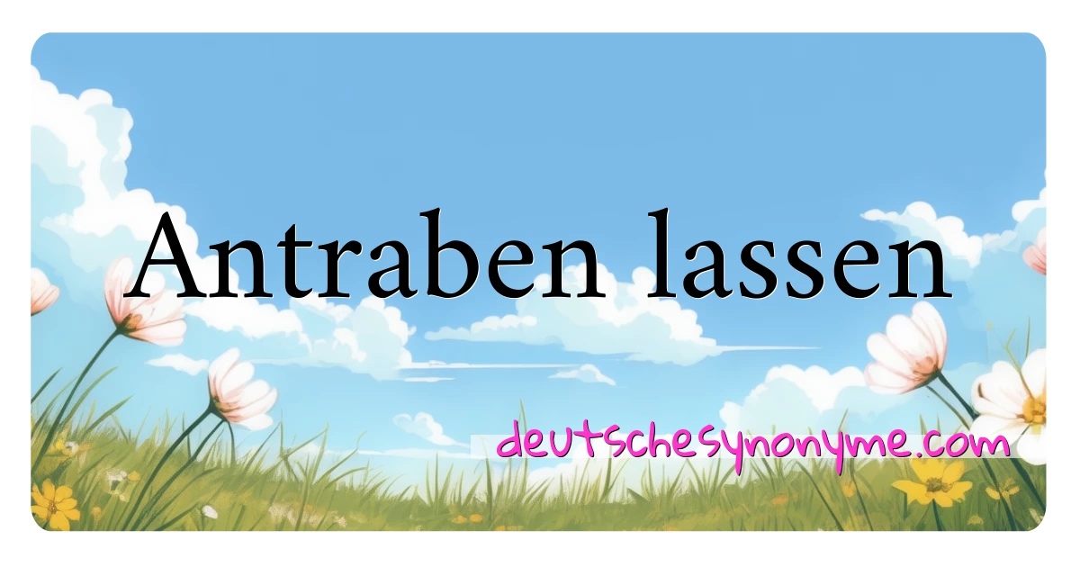 Antraben lassen Synonyme Kreuzworträtsel bedeuten Erklärung und Verwendung