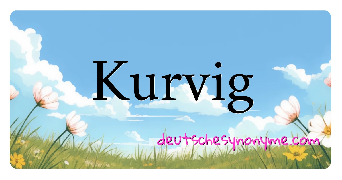 Kurvig Synonyme Kreuzworträtsel bedeuten Erklärung und Verwendung