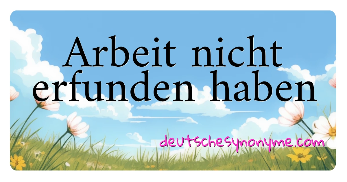 Arbeit nicht erfunden haben Synonyme Kreuzworträtsel bedeuten Erklärung und Verwendung