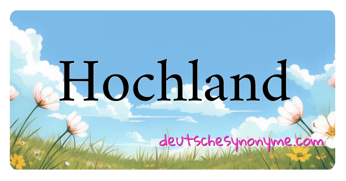 Hochland Synonyme Kreuzworträtsel bedeuten Erklärung und Verwendung