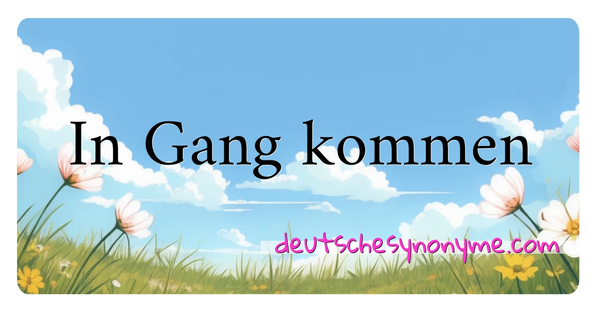 In Gang kommen Synonyme Kreuzworträtsel bedeuten Erklärung und Verwendung