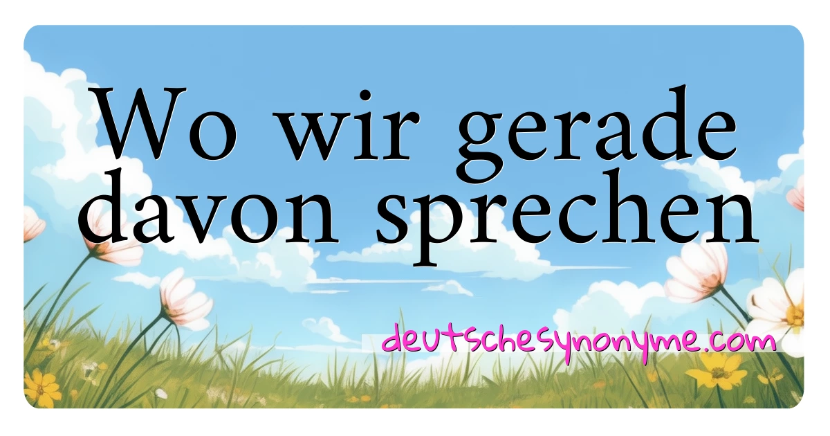 Wo wir gerade davon sprechen Synonyme Kreuzworträtsel bedeuten Erklärung und Verwendung