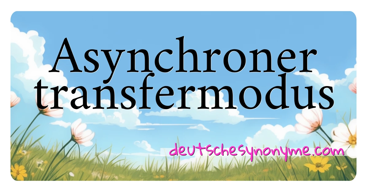 Asynchroner transfermodus Synonyme Kreuzworträtsel bedeuten Erklärung und Verwendung