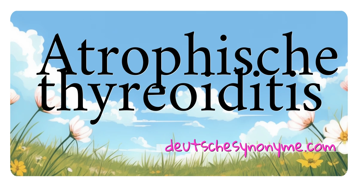 Atrophische thyreoiditis Synonyme Kreuzworträtsel bedeuten Erklärung und Verwendung