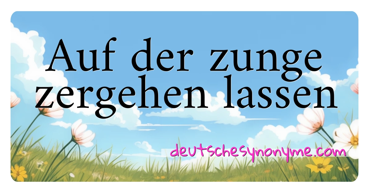 Auf der zunge zergehen lassen Synonyme Kreuzworträtsel bedeuten Erklärung und Verwendung