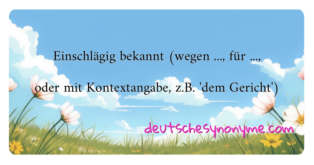 Einschlägig bekannt (wegen ..., für ..., oder mit Kontextangabe, z.B. 'dem Gericht') Synonyme Kreuzworträtsel bedeuten Erklärung und Verwendung