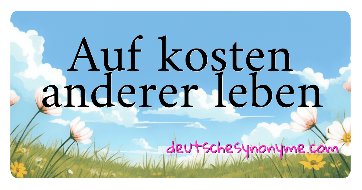 Synonyme für Auf kosten anderer leben