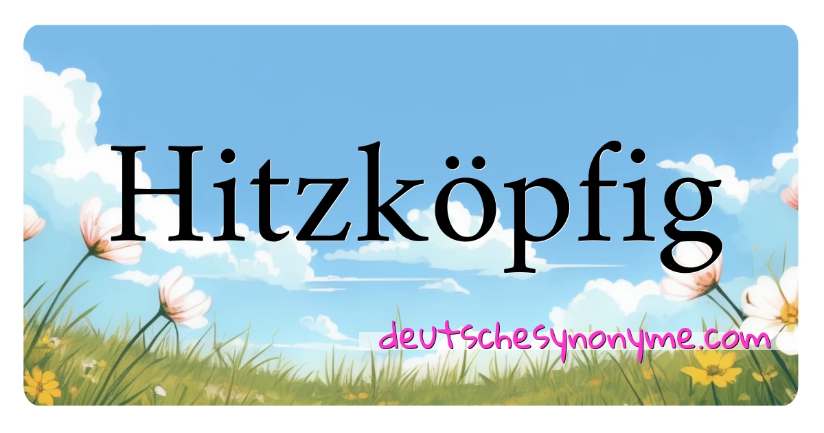 Hitzköpfig Synonyme Kreuzworträtsel bedeuten Erklärung und Verwendung