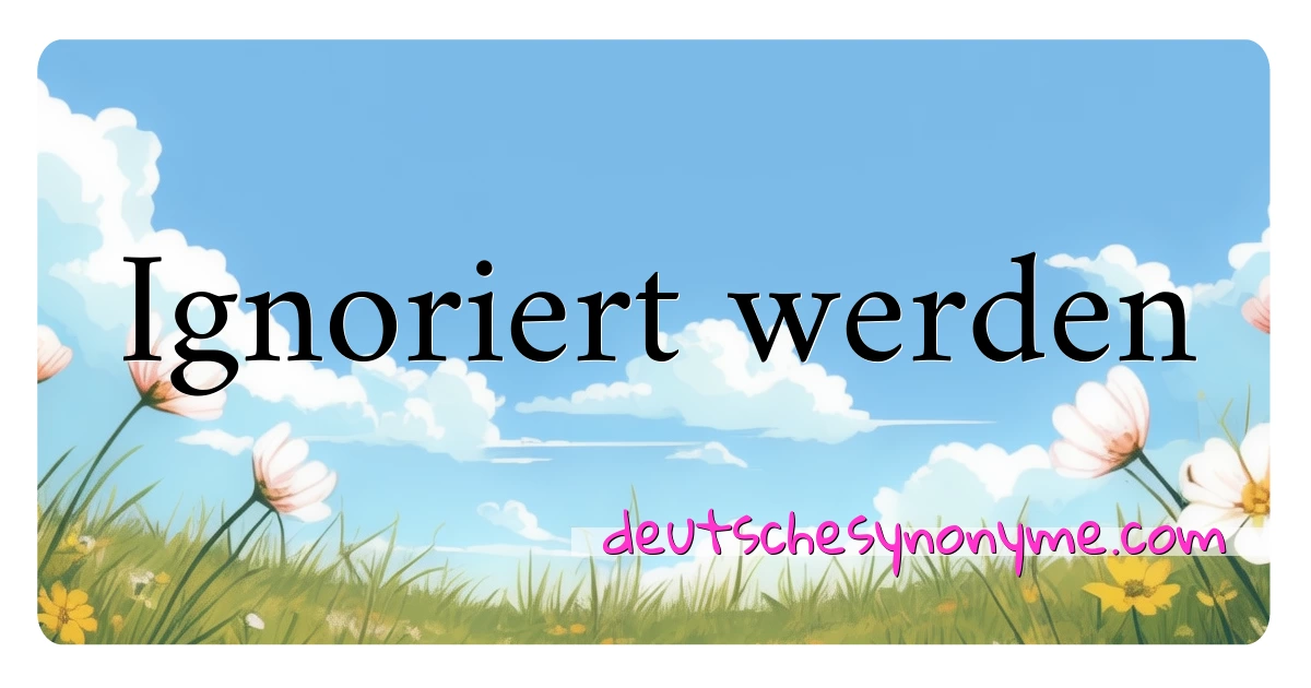 Ignoriert werden Synonyme Kreuzworträtsel bedeuten Erklärung und Verwendung