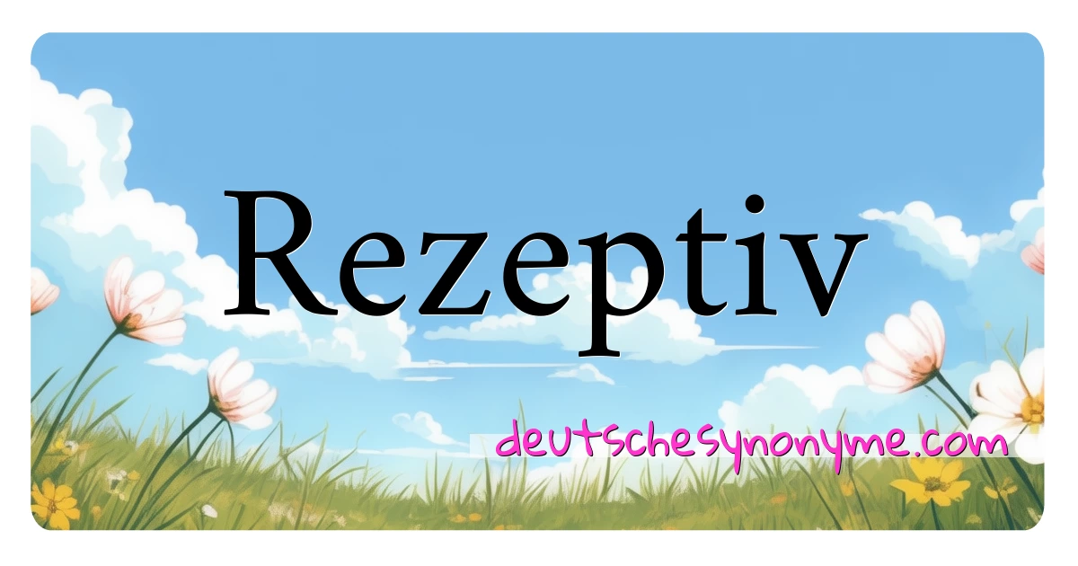 Rezeptiv Synonyme Kreuzworträtsel bedeuten Erklärung und Verwendung