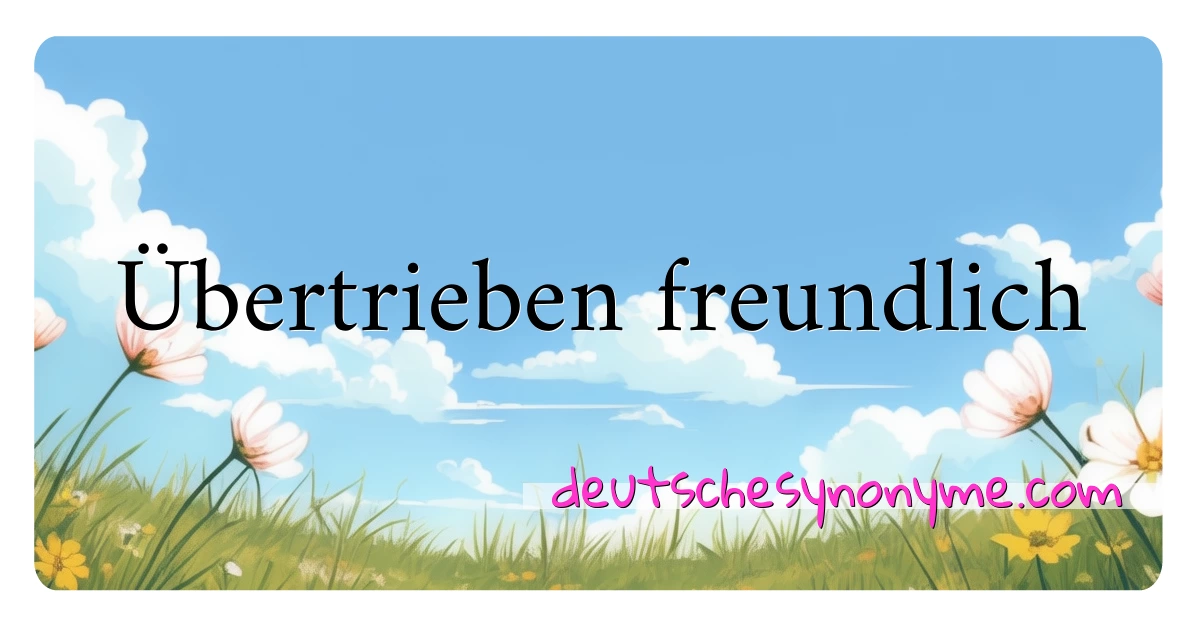 Übertrieben freundlich Synonyme Kreuzworträtsel bedeuten Erklärung und Verwendung