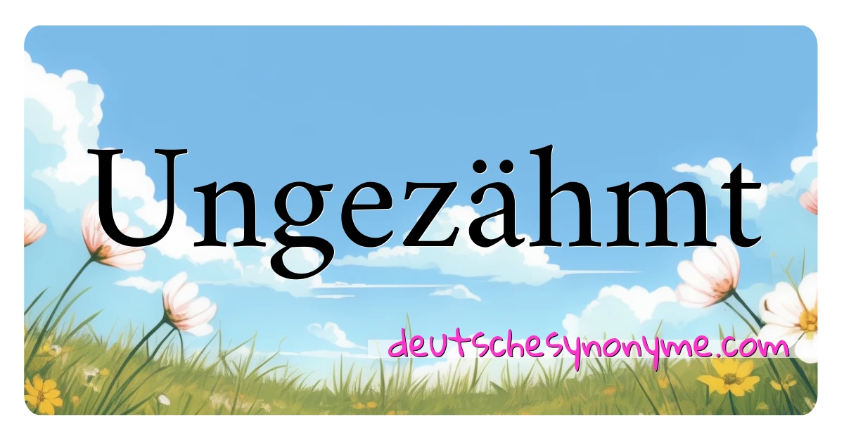 Ungezähmt Synonyme Kreuzworträtsel bedeuten Erklärung und Verwendung