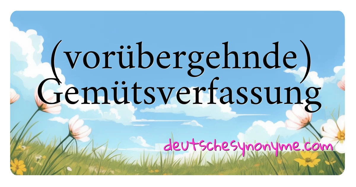 (vorübergehnde) Gemütsverfassung Synonyme Kreuzworträtsel bedeuten Erklärung und Verwendung