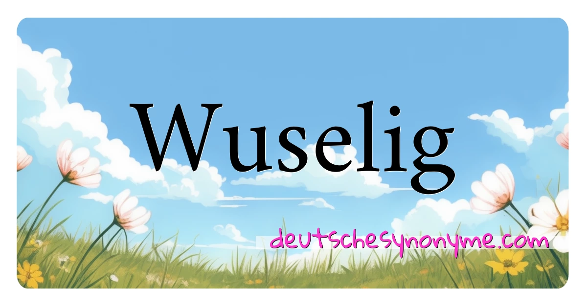 Wuselig Synonyme Kreuzworträtsel bedeuten Erklärung und Verwendung