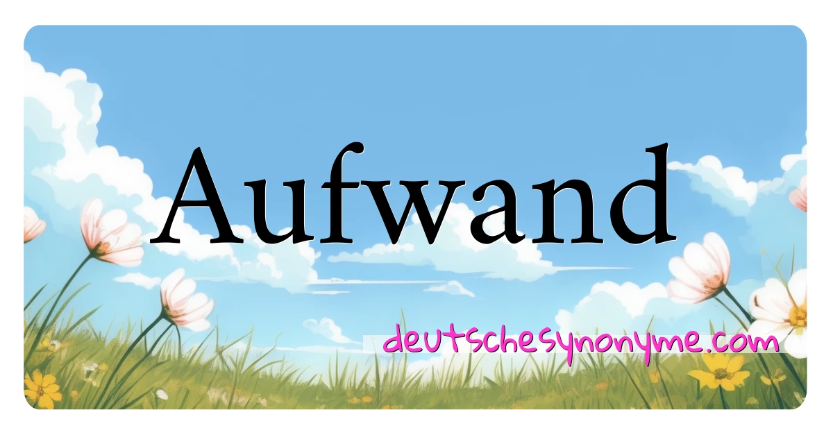 Aufwand Synonyme Kreuzworträtsel bedeuten Erklärung und Verwendung