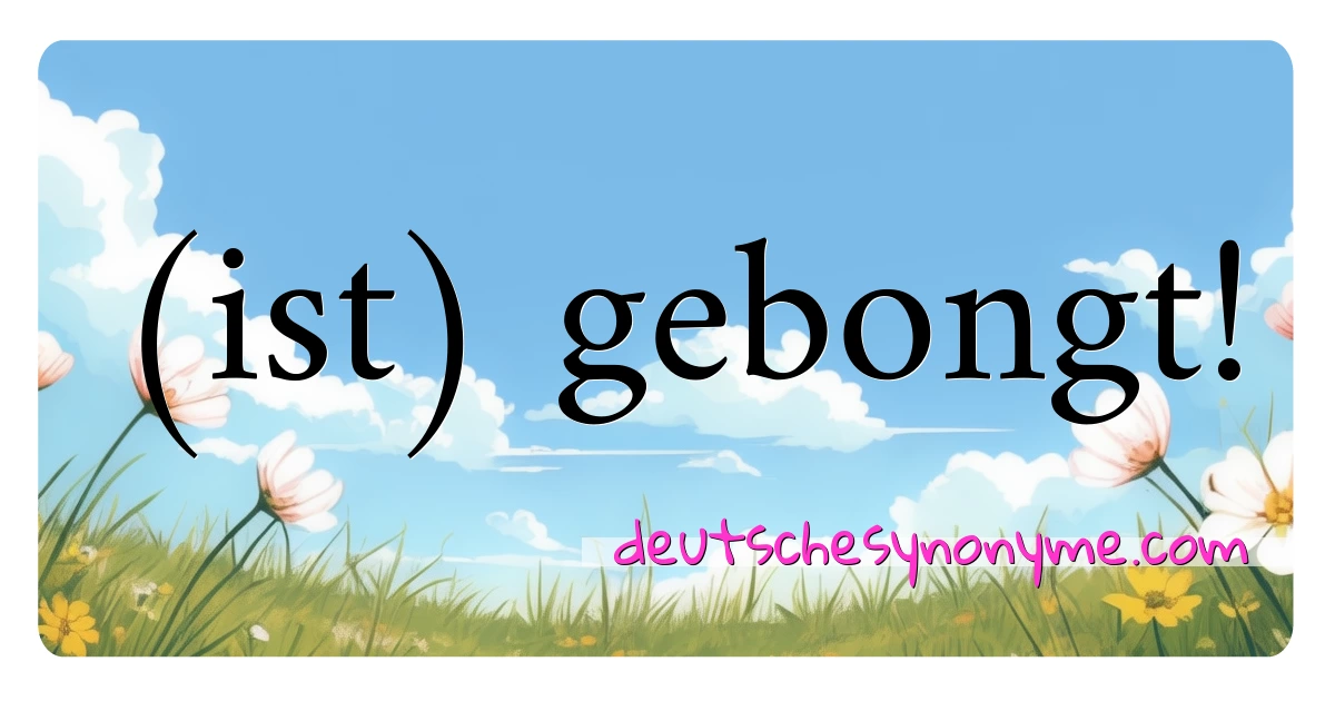 (ist) gebongt! Synonyme Kreuzworträtsel bedeuten Erklärung und Verwendung