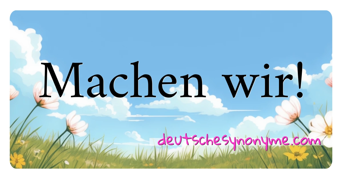 Machen wir! Synonyme Kreuzworträtsel bedeuten Erklärung und Verwendung