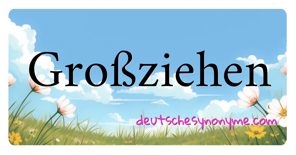 Großziehen Synonyme Kreuzworträtsel bedeuten Erklärung und Verwendung