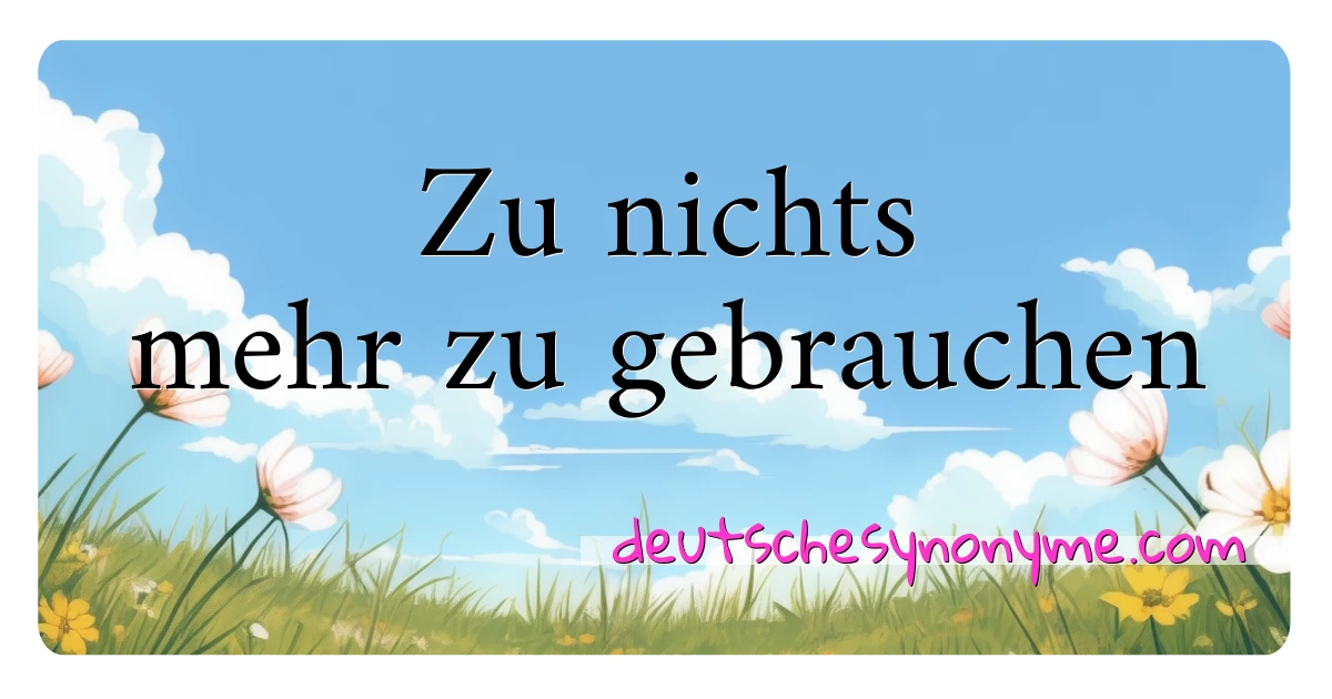 Zu nichts mehr zu gebrauchen Synonyme Kreuzworträtsel bedeuten Erklärung und Verwendung