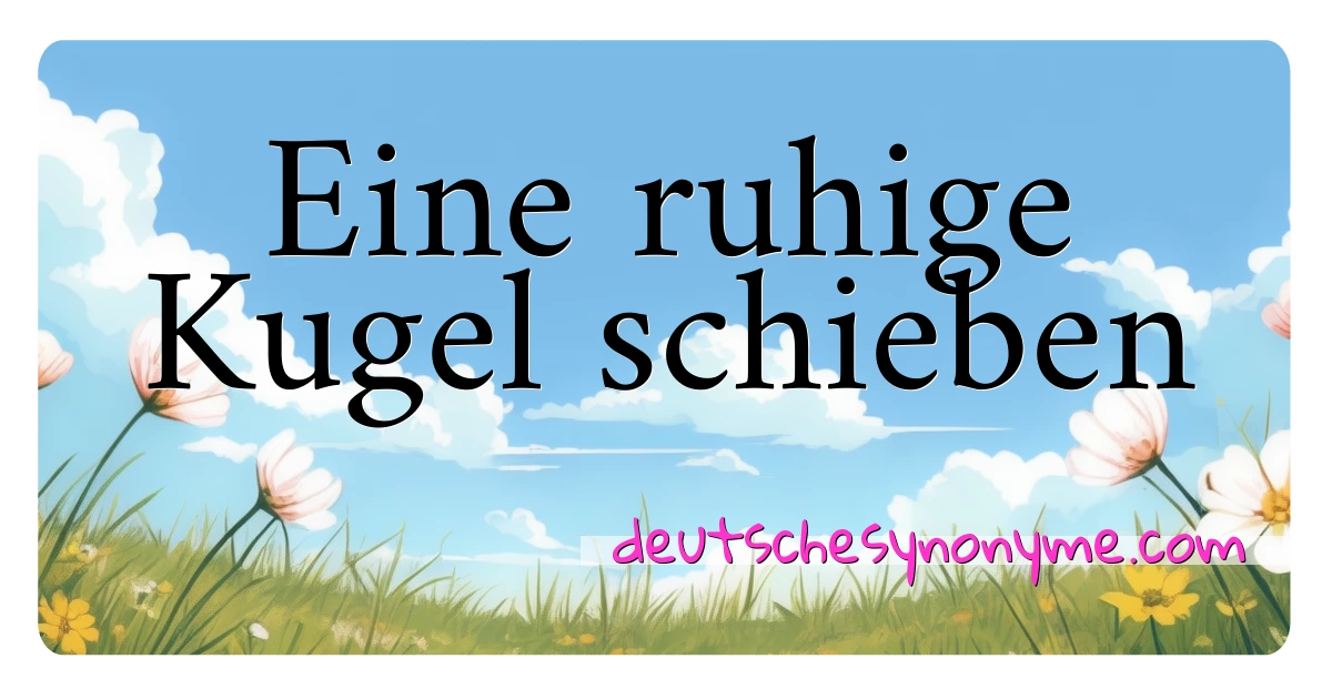 Eine ruhige Kugel schieben Synonyme Kreuzworträtsel bedeuten Erklärung und Verwendung