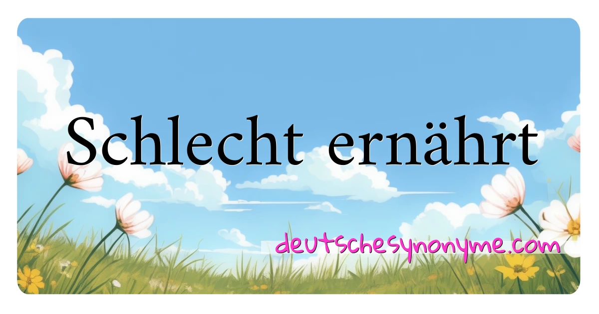 Schlecht ernährt Synonyme Kreuzworträtsel bedeuten Erklärung und Verwendung