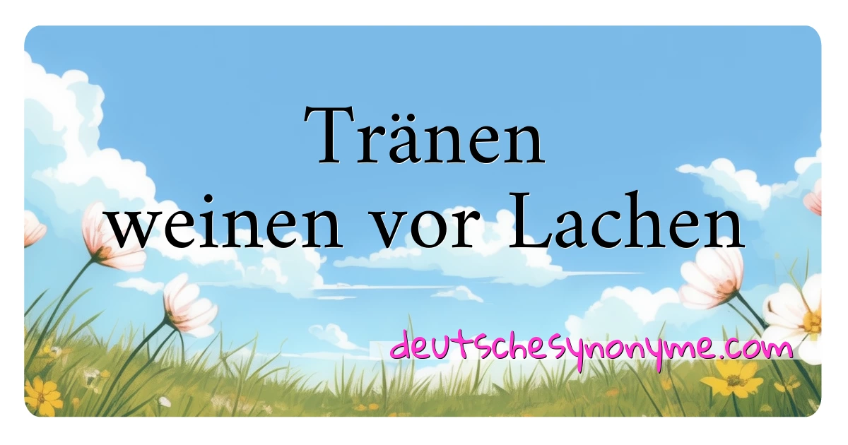 Tränen weinen vor Lachen Synonyme Kreuzworträtsel bedeuten Erklärung und Verwendung