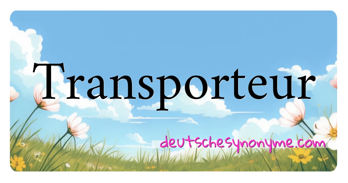 Transporteur Synonyme Kreuzworträtsel bedeuten Erklärung und Verwendung