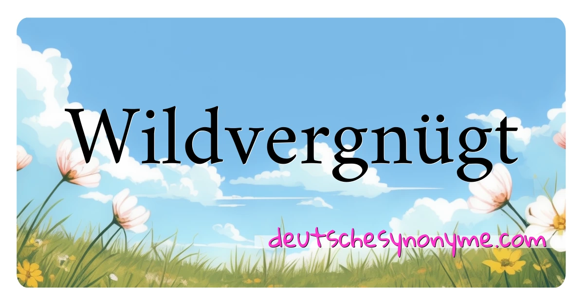 Wildvergnügt Synonyme Kreuzworträtsel bedeuten Erklärung und Verwendung