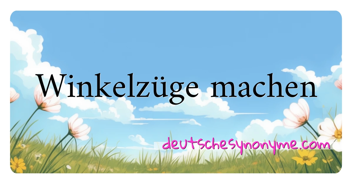 Winkelzüge machen Synonyme Kreuzworträtsel bedeuten Erklärung und Verwendung