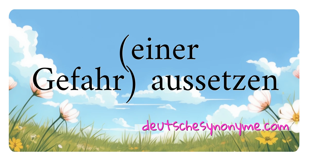 (einer Gefahr) aussetzen Synonyme Kreuzworträtsel bedeuten Erklärung und Verwendung