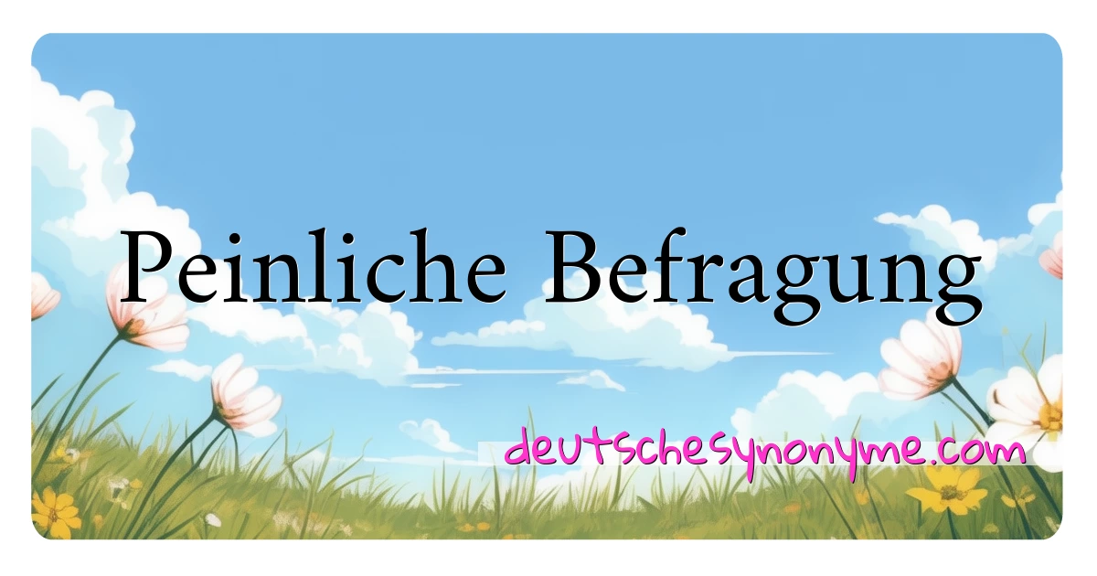 Peinliche Befragung Synonyme Kreuzworträtsel bedeuten Erklärung und Verwendung