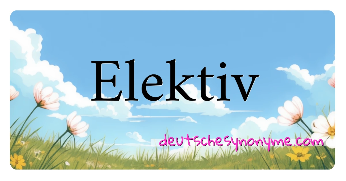 Elektiv Synonyme Kreuzworträtsel bedeuten Erklärung und Verwendung